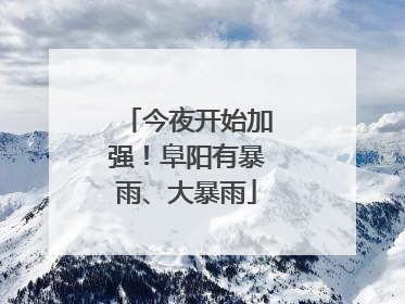 今夜开始加强！阜阳有暴雨、大暴雨